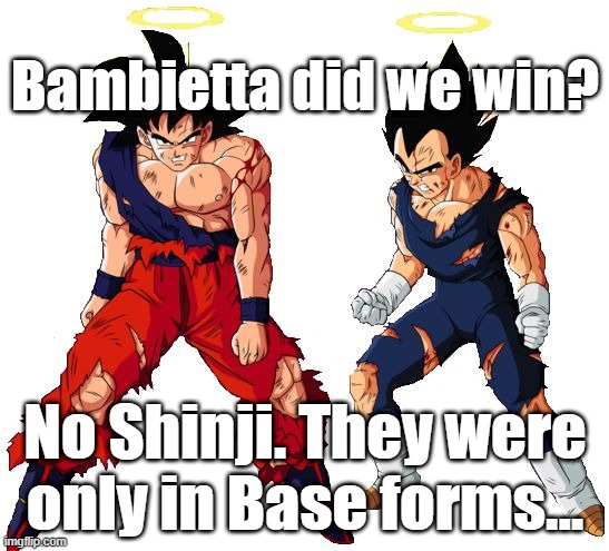 Did we win? No... | Bambietta did we win? No Shinji. They were only in Base forms... | image tagged in funny,anime,goku,vegeta | made w/ Imgflip meme maker