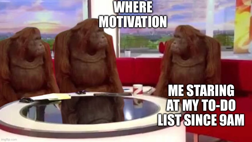 WHERE MOTIVATION | WHERE MOTIVATION; ME STARING AT MY TO-DO LIST SINCE 9AM | image tagged in where monkey,motivation,coffee,life sucks,monday mornings,to do list | made w/ Imgflip meme maker