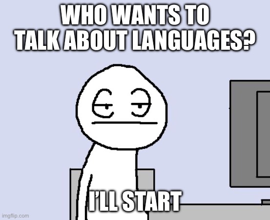 Bored of this crap | WHO WANTS TO TALK ABOUT LANGUAGES? I’LL START | image tagged in bored of this crap | made w/ Imgflip meme maker