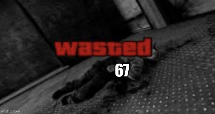 Wasted | 67 | image tagged in wasted | made w/ Imgflip meme maker