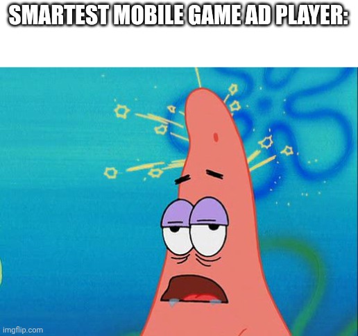 Video game ads slander no.1 | SMARTEST MOBILE GAME AD PLAYER: | image tagged in dumb patrick star | made w/ Imgflip meme maker