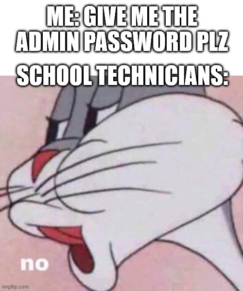 Based On A True Story | ME: GIVE ME THE ADMIN PASSWORD PLZ; SCHOOL TECHNICIANS: | image tagged in no bugs bunny | made w/ Imgflip meme maker