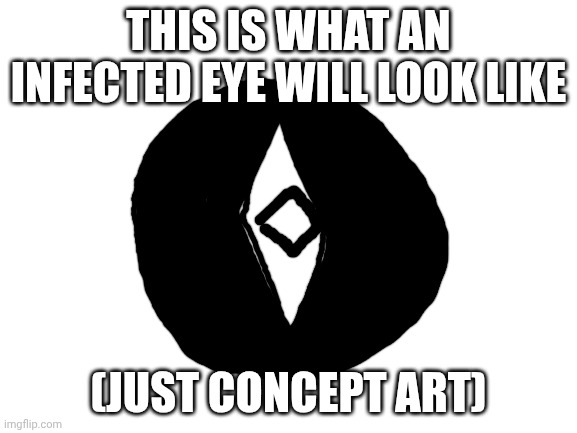 Blank White Template | THIS IS WHAT AN INFECTED EYE WILL LOOK LIKE (JUST CONCEPT ART) | image tagged in blank white template | made w/ Imgflip meme maker