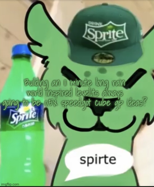 Spirte | Building an 11 minute long rain world inspired level,its always going to be 0.5x speed,got cube gp ideas? | image tagged in spirte | made w/ Imgflip meme maker