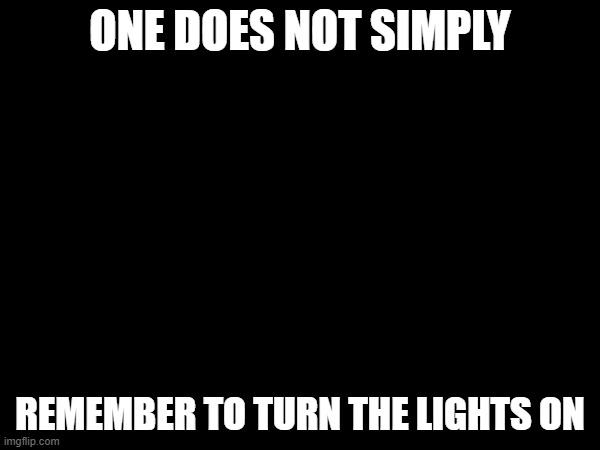 ONE DOES NOT SIMPLY... wait who turned the lights off | ONE DOES NOT SIMPLY; REMEMBER TO TURN THE LIGHTS ON | image tagged in i'm the dumbest man alive | made w/ Imgflip meme maker