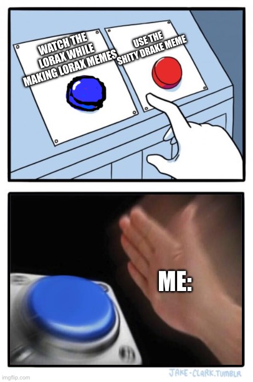 The Lorax is Amazing and it is still great while making Memes out of it! | USE THE SHITY DRAKE MEME; WATCH THE LORAX WHILE MAKING LORAX MEMES; ME: | image tagged in red button blue button | made w/ Imgflip meme maker