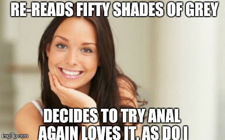 good girlfriend | RE-READS FIFTY SHADES OF GREY DECIDES TO TRY ANAL AGAIN
LOVES IT, AS DO I | image tagged in good girlfriend | made w/ Imgflip meme maker