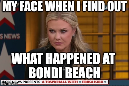 MY FACE WHEN I FIND OUT; WHAT HAPPENED AT 
BONDI BEACH | image tagged in memes | made w/ Imgflip meme maker