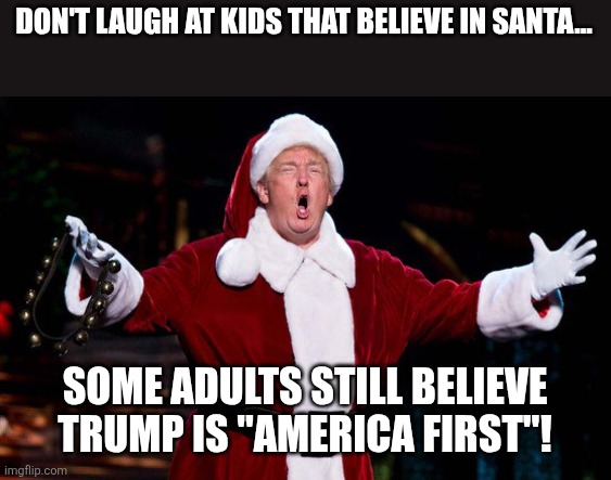 Don't mock kids that believe in Santa | DON'T LAUGH AT KIDS THAT BELIEVE IN SANTA... SOME ADULTS STILL BELIEVE TRUMP IS "AMERICA FIRST"! | image tagged in maga,donald trump,trump,nevertrump,america first,venezuela | made w/ Imgflip meme maker
