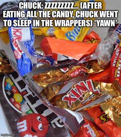 Aftermath of Chuck’s Sweet Heaven. | CHUCK: ZZZZZZZZZ… (AFTER EATING ALL THE CANDY, CHUCK WENT TO SLEEP IN THE WRAPPERS) *YAWN* | image tagged in candy stash | made w/ Imgflip meme maker