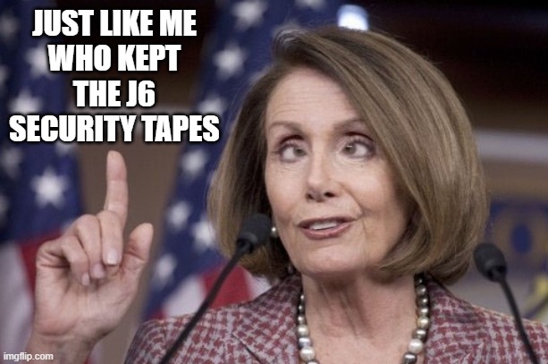 Nancy pelosi | JUST LIKE ME
 WHO KEPT 
THE J6 SECURITY TAPES | image tagged in nancy pelosi | made w/ Imgflip meme maker
