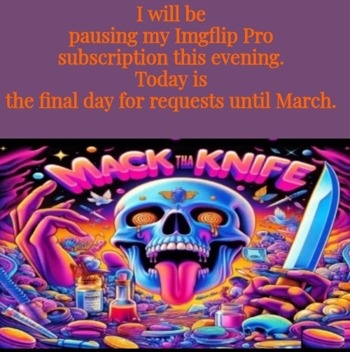 I will be pausing my Imgflip Pro subscription this evening.
Today is the final day for requests until March. | made w/ Imgflip meme maker