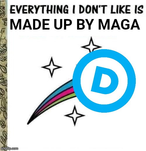 Everything I don't like is | MADE UP BY MAGA | image tagged in everything i don't like is | made w/ Imgflip meme maker