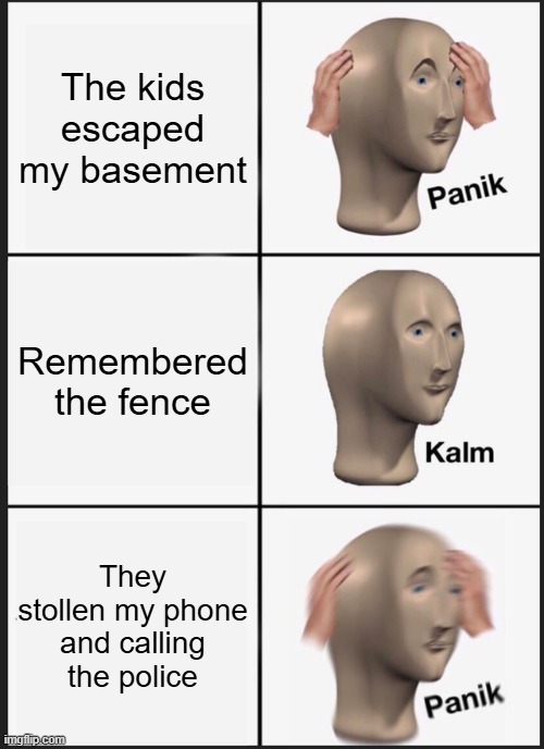 Panik Kalm Panik Meme | The kids escaped my basement; Remembered the fence; They stollen my phone and calling the police | image tagged in memes,panik kalm panik | made w/ Imgflip meme maker