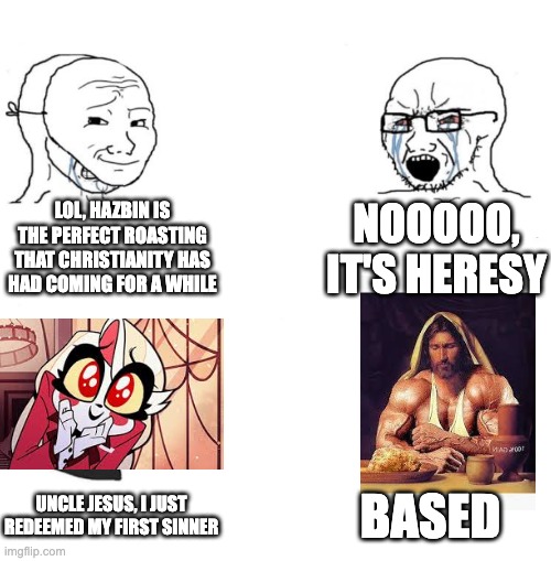 Chad we know | LOL, HAZBIN IS THE PERFECT ROASTING THAT CHRISTIANITY HAS HAD COMING FOR A WHILE; NOOOOO, IT'S HERESY; BASED; UNCLE JESUS, I JUST REDEEMED MY FIRST SINNER | image tagged in chad we know,christianity,hazbin hotel | made w/ Imgflip meme maker