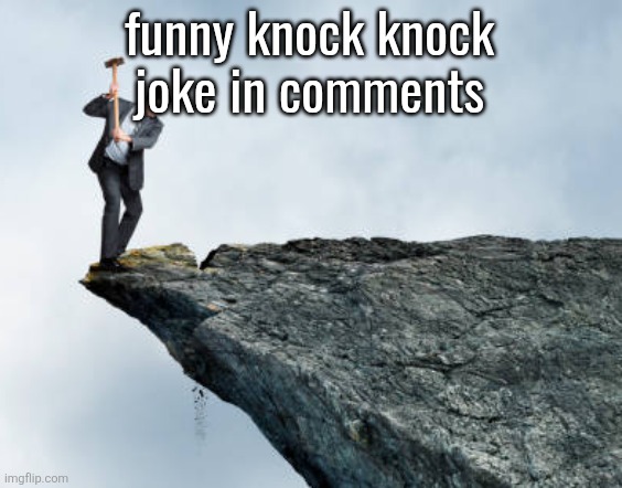 man breaking cliff | funny knock knock
joke in comments | image tagged in man breaking cliff | made w/ Imgflip meme maker