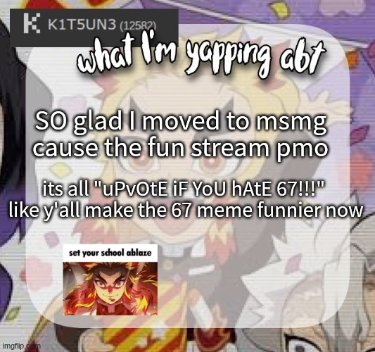 I still honestly think it's annoying but upvote begging?? nah | SO glad I moved to msmg cause the fun stream pmo; its all "uPvOtE iF YoU hAtE 67!!!"  like y'all make the 67 meme funnier now | image tagged in kitsunes announcement temp | made w/ Imgflip meme maker