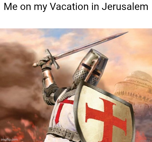 A Totally Normal Vacation in Jerusalem | Me on my Vacation in Jerusalem | image tagged in crusader | made w/ Imgflip meme maker