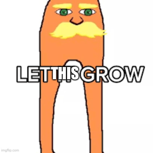 Let It Grow | THIS | image tagged in let it grow | made w/ Imgflip meme maker