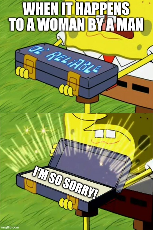 Ol' Reliable | WHEN IT HAPPENS TO A WOMAN BY A MAN I'M SO SORRY! | image tagged in ol' reliable | made w/ Imgflip meme maker
