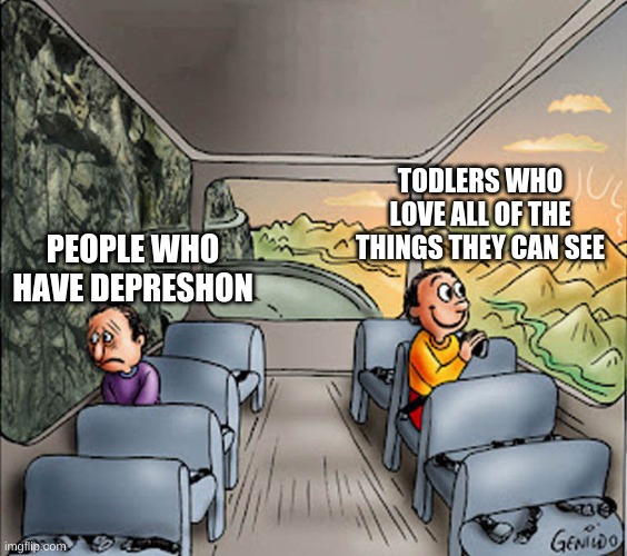 Two guys on a bus | TODLERS WHO LOVE ALL OF THE THINGS THEY CAN SEE; PEOPLE WHO HAVE DEPRESHON | image tagged in two guys on a bus | made w/ Imgflip meme maker