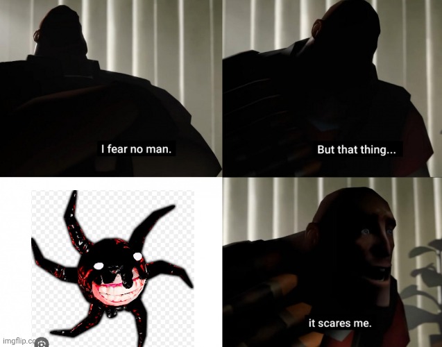 I fear no man. but that thing... It scares me. | image tagged in i fear no man but that thing it scares me | made w/ Imgflip meme maker