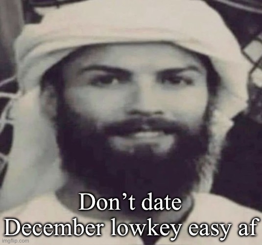 Muslimano Ronaldo | Don’t date December lowkey easy af | image tagged in muslimano ronaldo | made w/ Imgflip meme maker