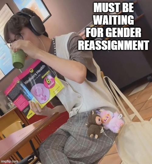 Transwaiting | MUST BE WAITING FOR GENDER REASSIGNMENT | image tagged in dark humor | made w/ Imgflip meme maker