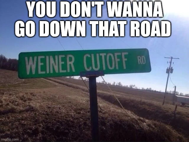 You Don't Wanna Go Down That Road | YOU DON'T WANNA GO DOWN THAT ROAD | image tagged in chrisjoines1 | made w/ Imgflip meme maker
