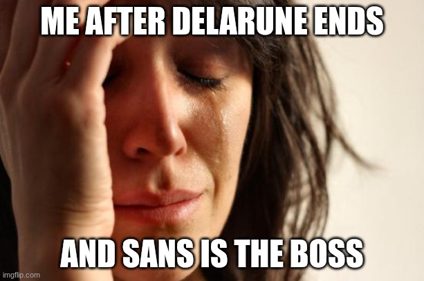 First World Problems Meme | ME AFTER DELARUNE ENDS; AND SANS IS THE BOSS | image tagged in memes,first world problems | made w/ Imgflip meme maker