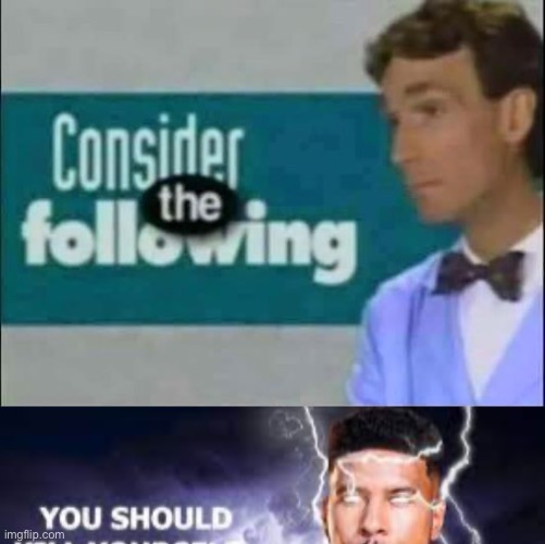 image tagged in consider the following,you should kill yourself now | made w/ Imgflip meme maker