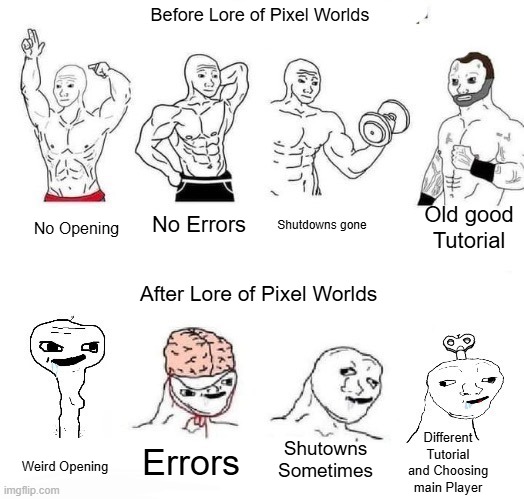 Pixel Worlds memes | Before Lore of Pixel Worlds; Old good Tutorial; No Errors; Shutdowns gone; No Opening; After Lore of Pixel Worlds; Different Tutorial and Choosing main Player; Shutowns Sometimes; Errors; Weird Opening | image tagged in x in the past vs x now | made w/ Imgflip meme maker