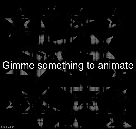 Justee night temp | Gimme something to animate | image tagged in justee night temp | made w/ Imgflip meme maker