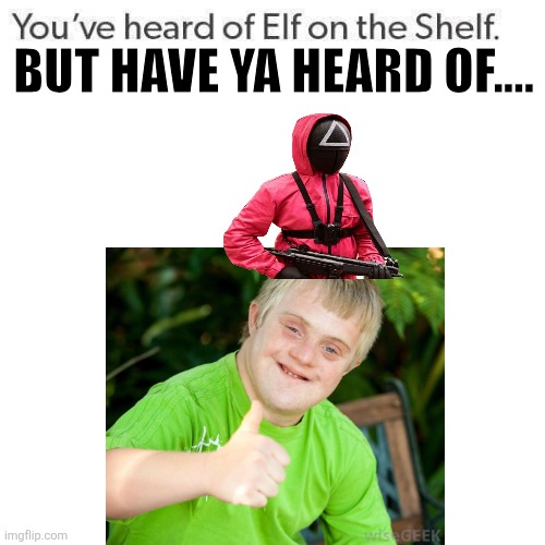 Elf On A Shelf | BUT HAVE YA HEARD OF.... | image tagged in elf on a shelf | made w/ Imgflip meme maker
