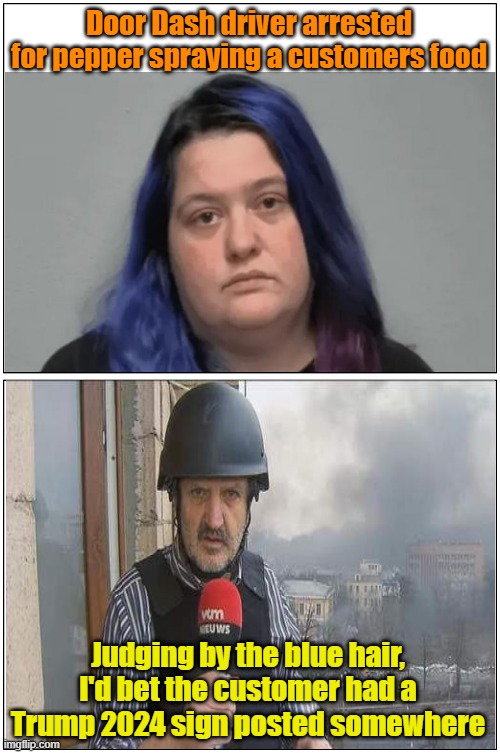 Good thing she didn't wipe her nether regions with it, McYuck!! | Door Dash driver arrested for pepper spraying a customers food; Judging by the blue hair, I'd bet the customer had a Trump 2024 sign posted somewhere | image tagged in memes,protesters,maga,don't touch my food,leftists | made w/ Imgflip meme maker