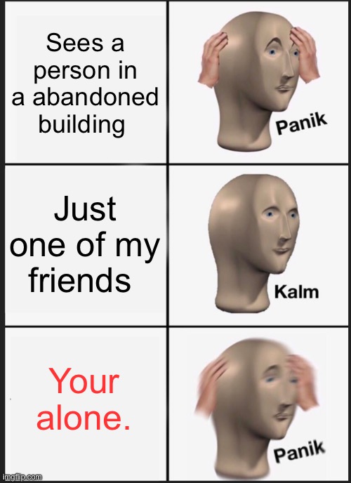 I’m bored okay | Sees a person in a abandoned building; Just one of my friends; Your alone. | image tagged in memes,panik kalm panik | made w/ Imgflip meme maker