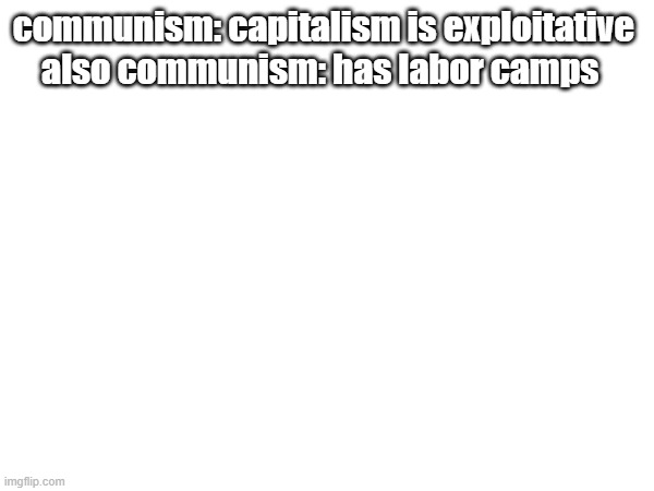 "those "communist" regimes were just capitalists in disguise" | communism: capitalism is exploitative 
also communism: has labor camps | made w/ Imgflip meme maker