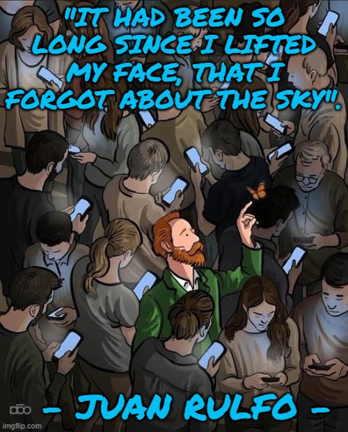 unplug and marvel in the sky | "IT HAD BEEN SO LONG SINCE I LIFTED
MY FACE, THAT I FORGOT ABOUT THE SKY". - JUAN RULFO - | image tagged in unplug,family,society,blessings,nature,humanity | made w/ Imgflip meme maker