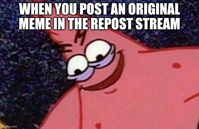 Heheheha | WHEN YOU POST AN ORIGINAL MEME IN THE REPOST STREAM | image tagged in evil patrick | made w/ Imgflip meme maker