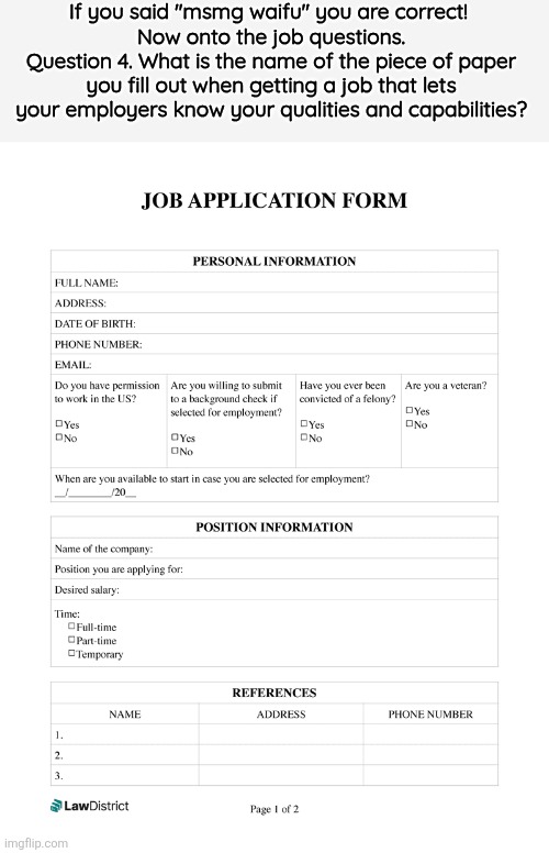 If you said "msmg waifu" you are correct! 
Now onto the job questions.
Question 4. What is the name of the piece of paper you fill out when getting a job that lets your employers know your qualities and capabilities? | made w/ Imgflip meme maker