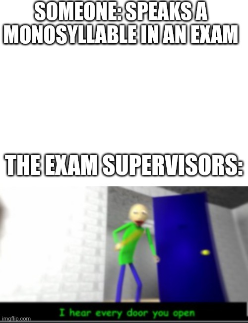 Can't even speak during an exam in Ohio ? | SOMEONE: SPEAKS A MONOSYLLABLE IN AN EXAM; THE EXAM SUPERVISORS: | image tagged in every door | made w/ Imgflip meme maker