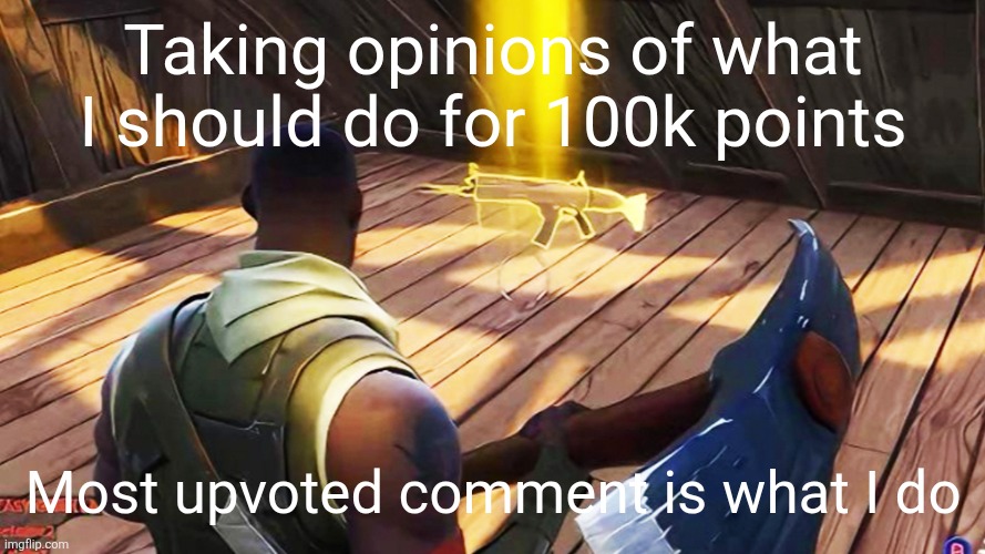 Fortnite gold scar | Taking opinions of what I should do for 100k points; Most upvoted comment is what I do | image tagged in fortnite gold scar | made w/ Imgflip meme maker