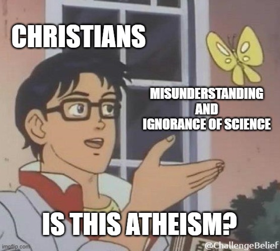 Atheism | CHRISTIANS; MISUNDERSTANDING AND IGNORANCE OF SCIENCE; IS THIS ATHEISM? @ChallengeBelief | image tagged in memes,is this a pigeon | made w/ Imgflip meme maker