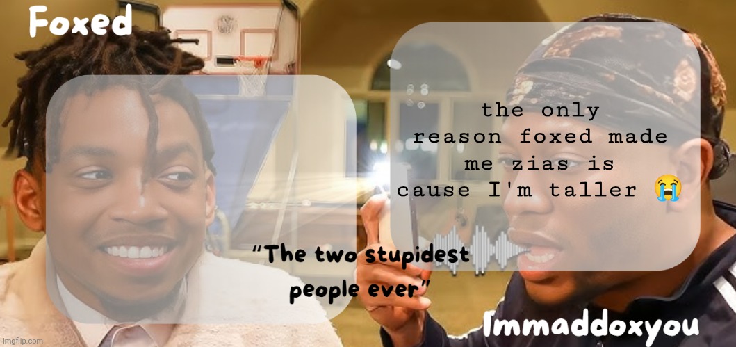 Foxed & Maddox - Zias & BLou temp | the only reason foxed made me zias is cause I'm taller 😭 | image tagged in foxed maddox - zias blou temp | made w/ Imgflip meme maker