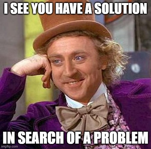 Like an Answer in Search of a Question | I SEE YOU HAVE A SOLUTION; IN SEARCH OF A PROBLEM | image tagged in memes,creepy condescending wonka,solution,problem | made w/ Imgflip meme maker