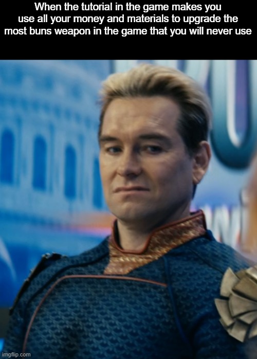 Im never using that again. | When the tutorial in the game makes you use all your money and materials to upgrade the most buns weapon in the game that you will never use | image tagged in homelander disgusted,memes,funny,gaming,so true,relatable memes | made w/ Imgflip meme maker