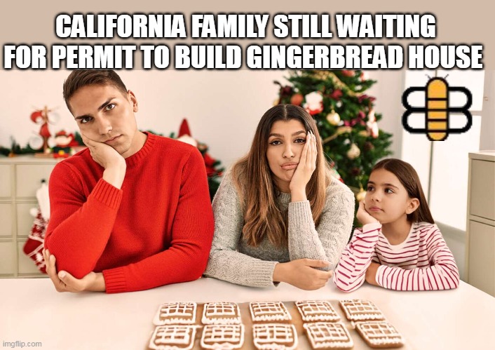 CALIFORNIA FAMILY STILL WAITING FOR PERMIT TO BUILD GINGERBREAD HOUSE | made w/ Imgflip meme maker