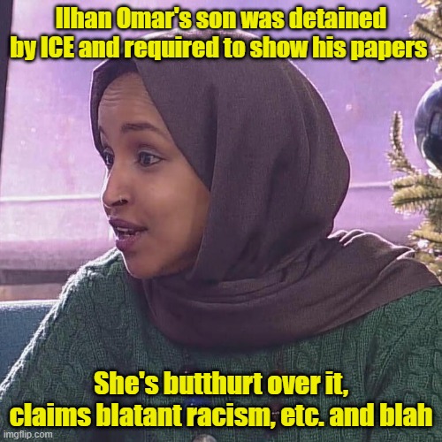 Ilhans inbred son gets ICE'd | Ilhan Omar's son was detained by ICE and required to show his papers; She's butthurt over it, claims blatant racism, etc. and blah | image tagged in ilhan omar,immigration,passport,ice,maga | made w/ Imgflip meme maker