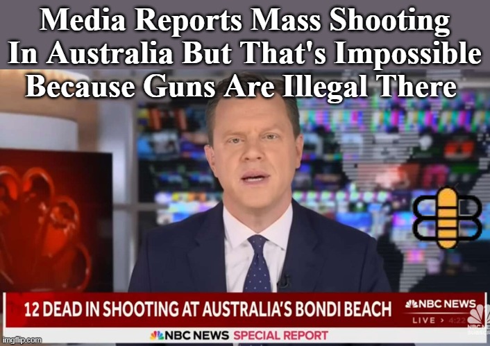 Media Reports Mass Shooting In Australia But That's Impossible Because Guns Are Illegal There | made w/ Imgflip meme maker