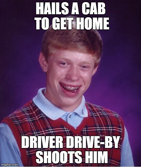 Bad Luck Brian Meme | HAILS A CAB TO GET HOME DRIVER DRIVE-BY SHOOTS HIM | image tagged in memes,bad luck brian | made w/ Imgflip meme maker